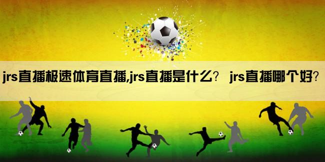 jrs直播极速体育直播,jrs直播是什么？ jrs直播哪个好？