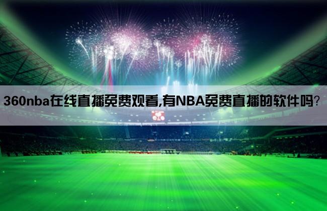 360nba在线直播免费观看,有NBA免费直播的软件吗？