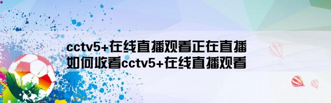 cctv5+在线直播观看正在直播,如何收看cctv5+在线直播观看