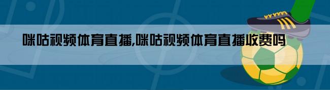 咪咕视频体育直播,咪咕视频体育直播收费吗