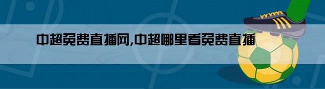 中超免费直播网,中超哪里看免费直播