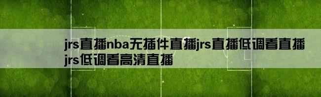 jrs直播nba无插件直播jrs直播低调看直播,jrs低调看高清直播