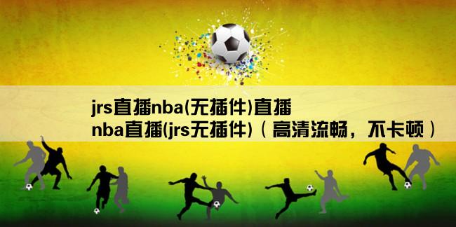 jrs直播nba(无插件)直播,nba直播(jrs无插件)（高清流畅，不卡顿）