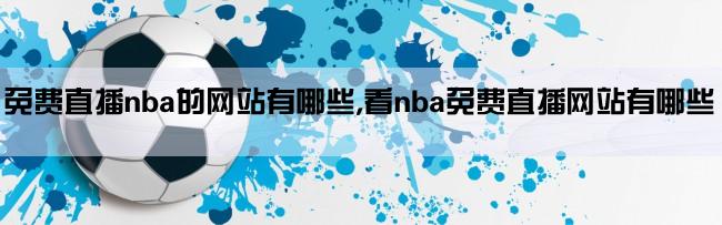 免费直播nba的网站有哪些,看nba免费直播网站有哪些