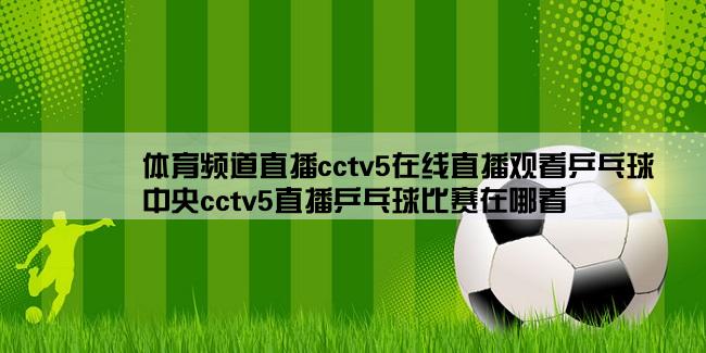 体育频道直播cctv5在线直播观看乒乓球,中央cctv5直播乒乓球比赛在哪看