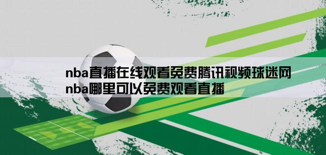 nba直播在线观看免费腾讯视频球迷网,nba哪里可以免费观看直播