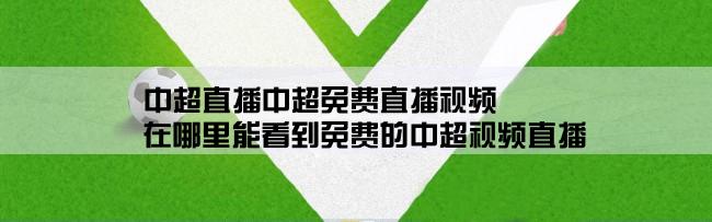 中超直播中超免费直播视频,在哪里能看到免费的中超视频直播