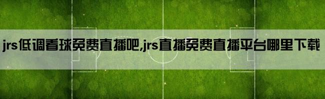 jrs低调看球免费直播吧,jrs直播免费直播平台哪里下载