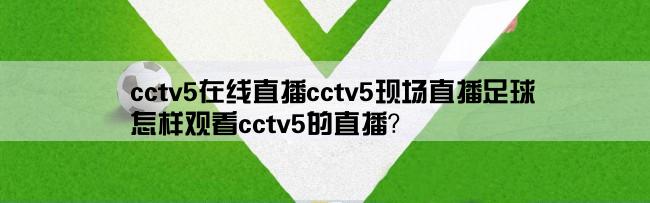 cctv5在线直播cctv5现场直播足球,怎样观看cctv5的直播？