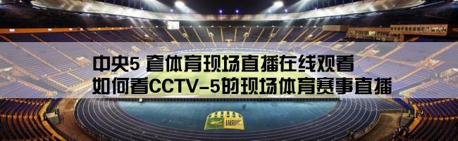 中央5 套体育现场直播在线观看,如何看CCTV-5的现场体育赛事直播