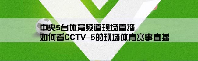 中央5台体育频道现场直播,如何看CCTV-5的现场体育赛事直播