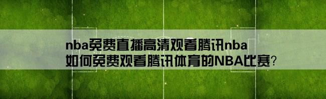 nba免费直播高清观看腾讯nba,如何免费观看腾讯体育的NBA比赛？