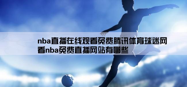 nba直播在线观看免费腾讯体育球迷网,看nba免费直播网站有哪些