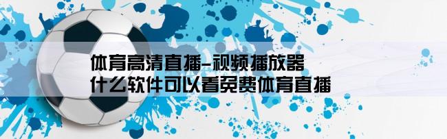 体育高清直播-视频播放器,什么软件可以看免费体育直播