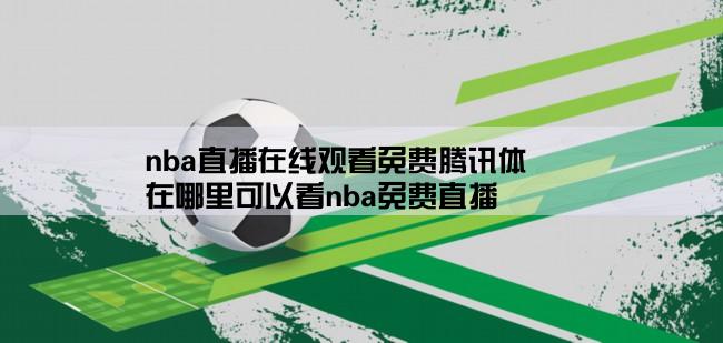 nba直播在线观看免费腾讯体,在哪里可以看nba免费直播