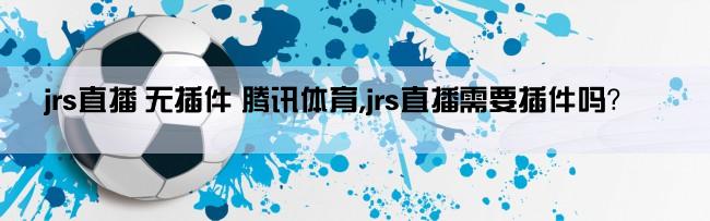 jrs直播 无插件 腾讯体育,jrs直播需要插件吗？