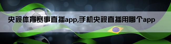 央视体育赛事直播app,手机央视直播用哪个app