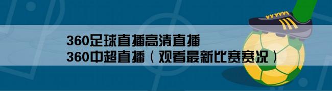 360足球直播高清直播,360中超直播（观看最新比赛赛况）