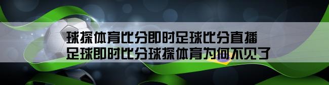 球探体育比分即时足球比分直播,足球即时比分球探体育为何不见了