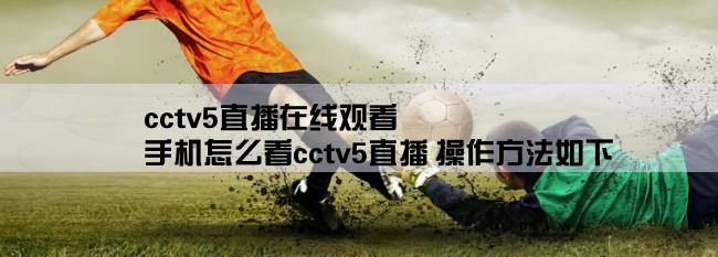 cctv5直播在线观看,手机怎么看cctv5直播 操作方法如下