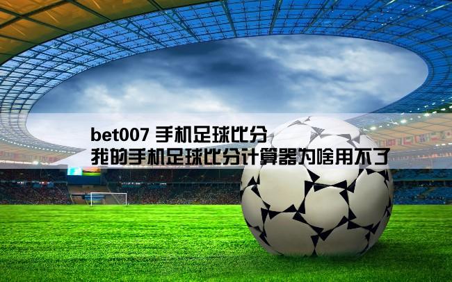 bet007 手机足球比分,我的手机足球比分计算器为啥用不了