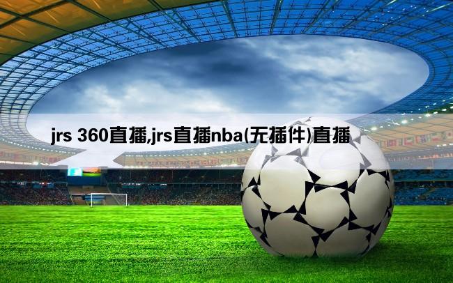 jrs 360直播,jrs直播nba(无插件)直播