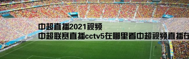 中超直播2021视频,中超联赛直播cctv5在哪里看中超视频直播在哪看