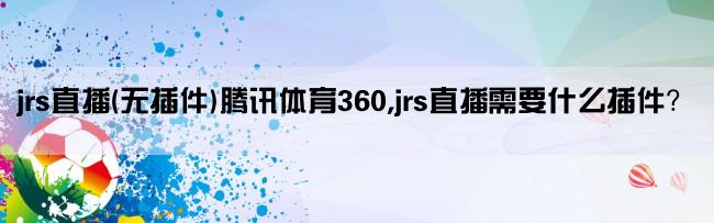 jrs直播(无插件)腾讯体育360,jrs直播需要什么插件？