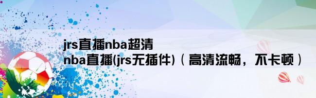 jrs直播nba超清,nba直播(jrs无插件)（高清流畅，不卡顿）