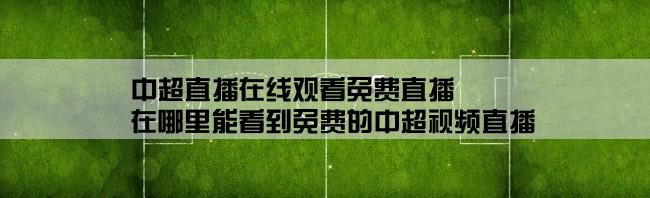 中超直播在线观看免费直播,在哪里能看到免费的中超视频直播