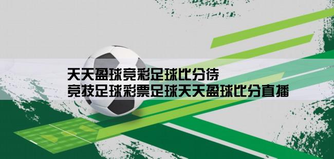 天天盈球竞彩足球比分待,竞技足球彩票足球天天盈球比分直播