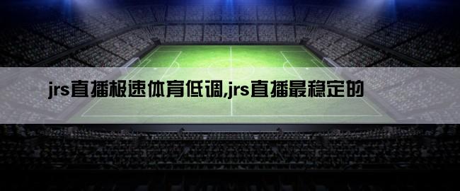 jrs直播极速体育低调,jrs直播最稳定的