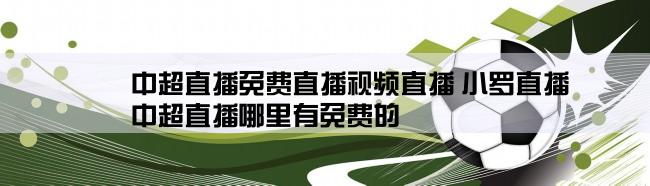 中超直播免费直播视频直播 小罗直播,中超直播哪里有免费的