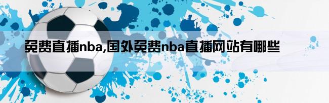 免费直播nba,国外免费nba直播网站有哪些