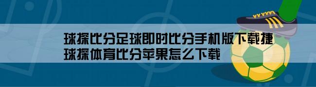 球探比分足球即时比分手机版下载捷,球探体育比分苹果怎么下载