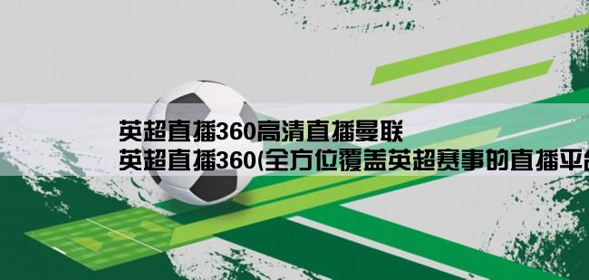 英超直播360高清直播曼联,英超直播360(全方位覆盖英超赛事的直播平台)