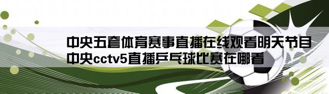 中央五套体育赛事直播在线观看明天节目,中央cctv5直播乒乓球比赛在哪看