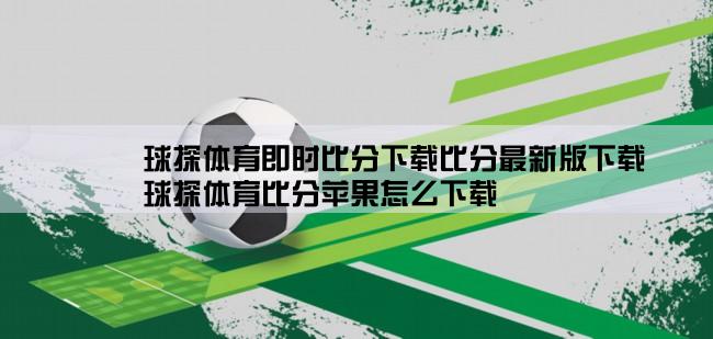 球探体育即时比分下载比分最新版下载,球探体育比分苹果怎么下载