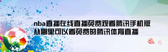 nba直播在线直播免费观看腾讯手机版,从哪里可以看免费的腾讯体育直播