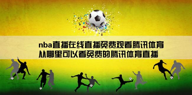 nba直播在线直播免费观看腾讯体育,从哪里可以看免费的腾讯体育直播