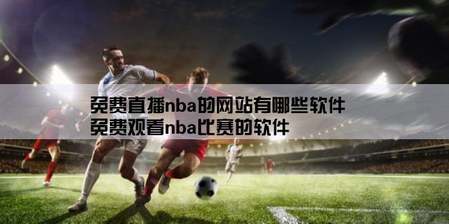 免费直播nba的网站有哪些软件,免费观看nba比赛的软件