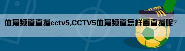 体育频道直播cctv5,CCTV5体育频道怎样看直播呢？