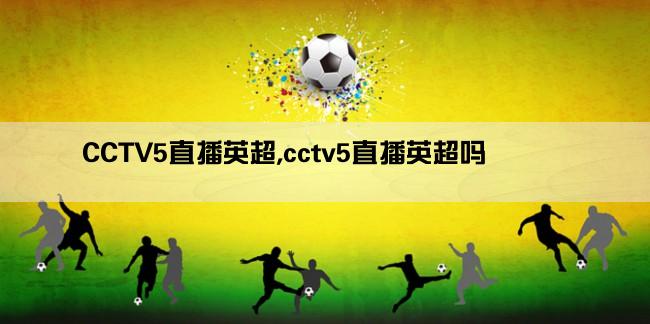 CCTV5直播英超,cctv5直播英超吗