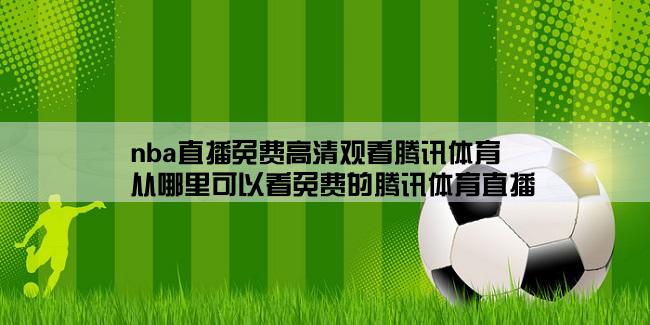 nba直播免费高清观看腾讯体育,从哪里可以看免费的腾讯体育直播