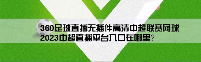 360足球直播无插件高清中超联赛网球,2023中超直播平台入口在哪里？