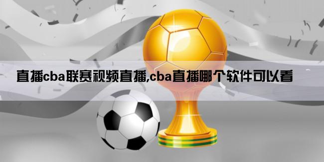 直播cba联赛视频直播,cba直播哪个软件可以看