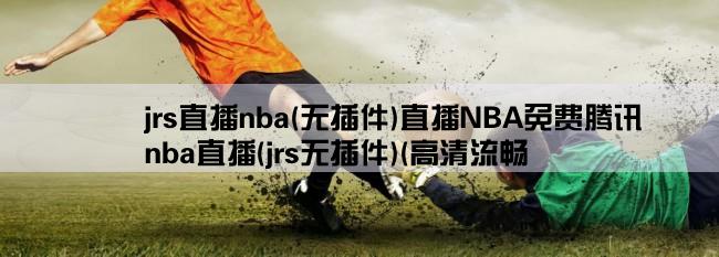 jrs直播nba(无插件)直播NBA免费腾讯,nba直播(jrs无插件)(高清流畅,不卡顿)