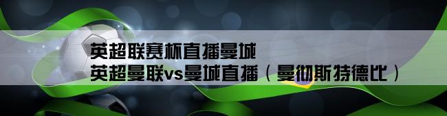 英超联赛杯直播曼城,英超曼联vs曼城直播（曼彻斯特德比）