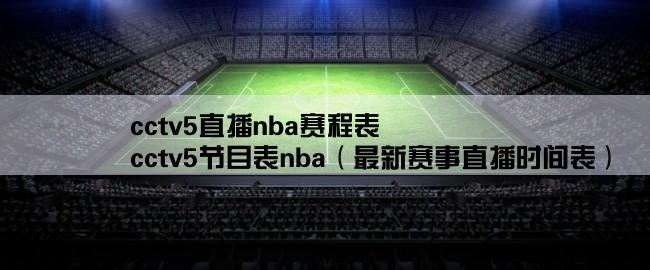 cctv5直播nba赛程表,cctv5节目表nba（最新赛事直播时间表）