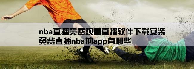 nba直播免费观看直播软件下载安装,免费直播nba的app有哪些